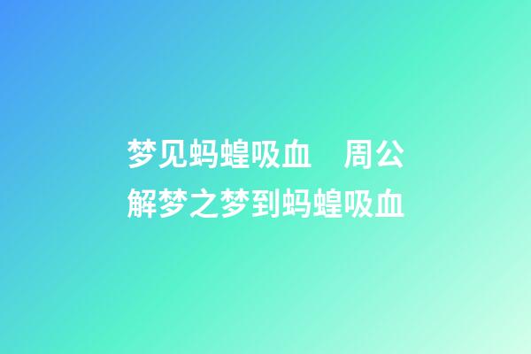 梦见蚂蝗吸血　周公解梦之梦到蚂蝗吸血